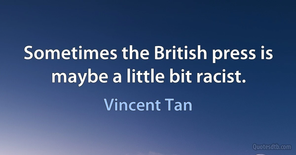 Sometimes the British press is maybe a little bit racist. (Vincent Tan)