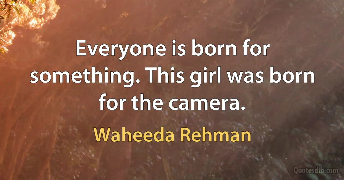 Everyone is born for something. This girl was born for the camera. (Waheeda Rehman)