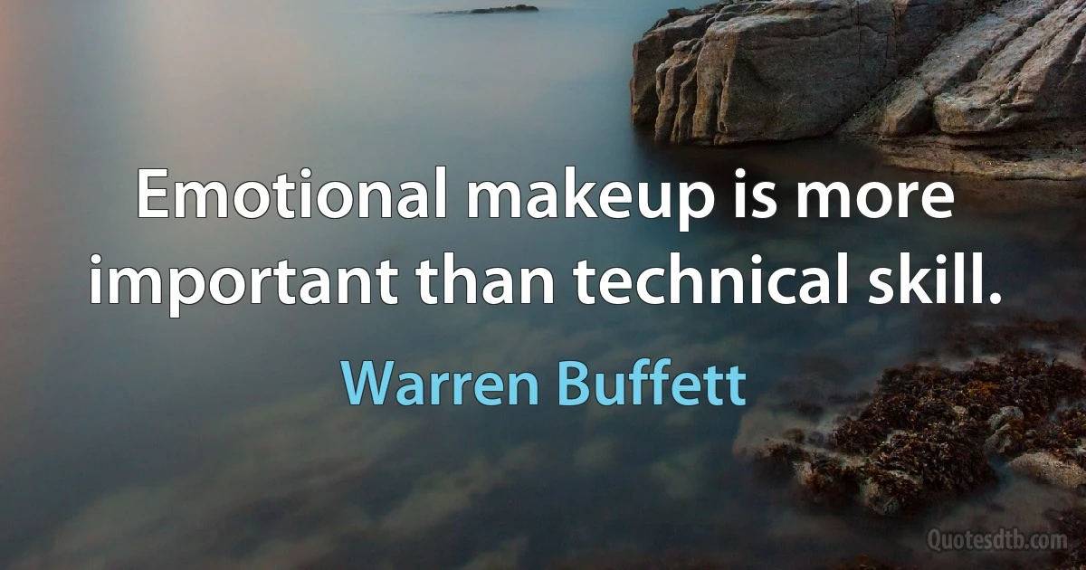 Emotional makeup is more important than technical skill. (Warren Buffett)