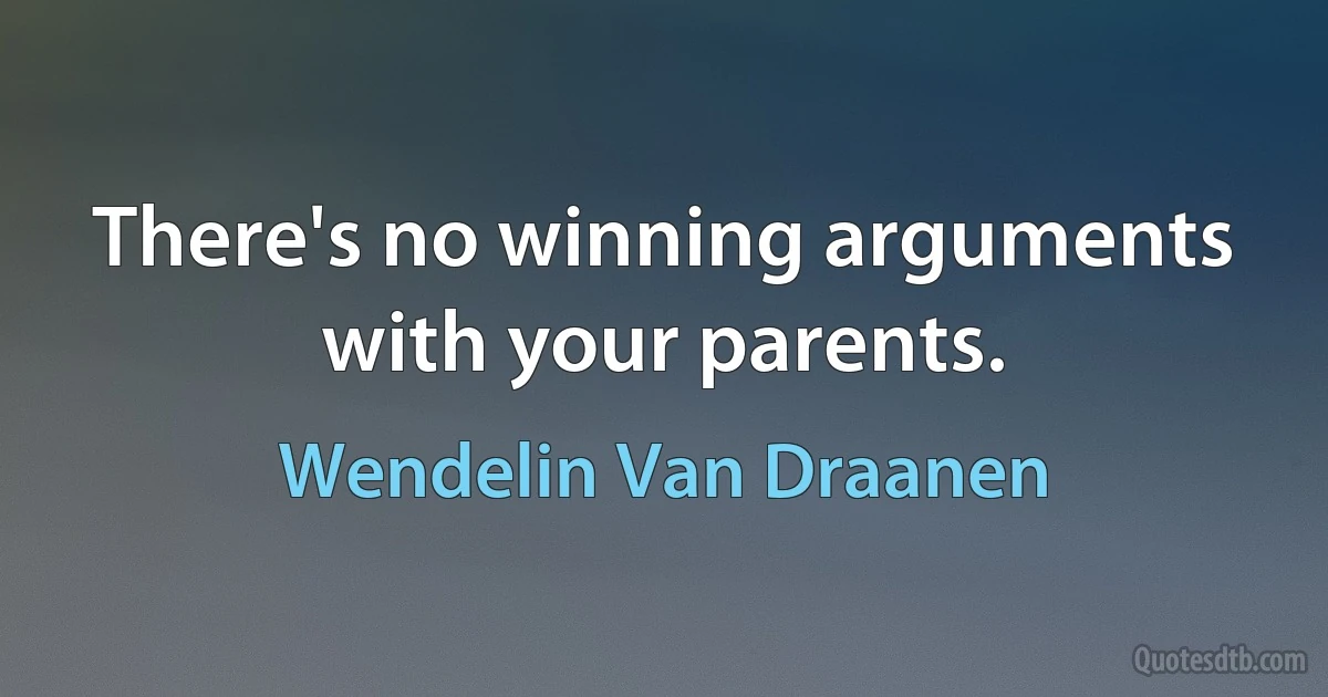 There's no winning arguments with your parents. (Wendelin Van Draanen)