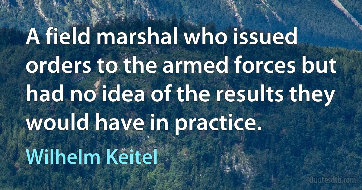 A field marshal who issued orders to the armed forces but had no idea of the results they would have in practice. (Wilhelm Keitel)