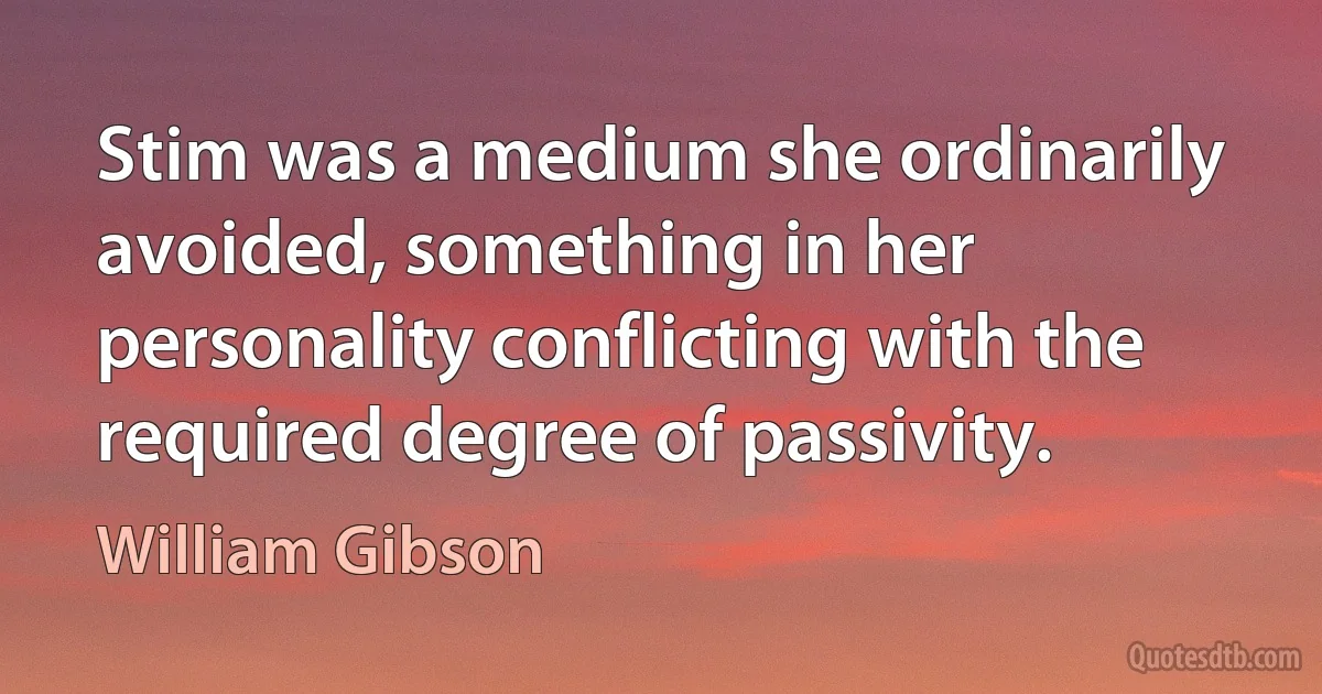 Stim was a medium she ordinarily avoided, something in her personality conflicting with the required degree of passivity. (William Gibson)