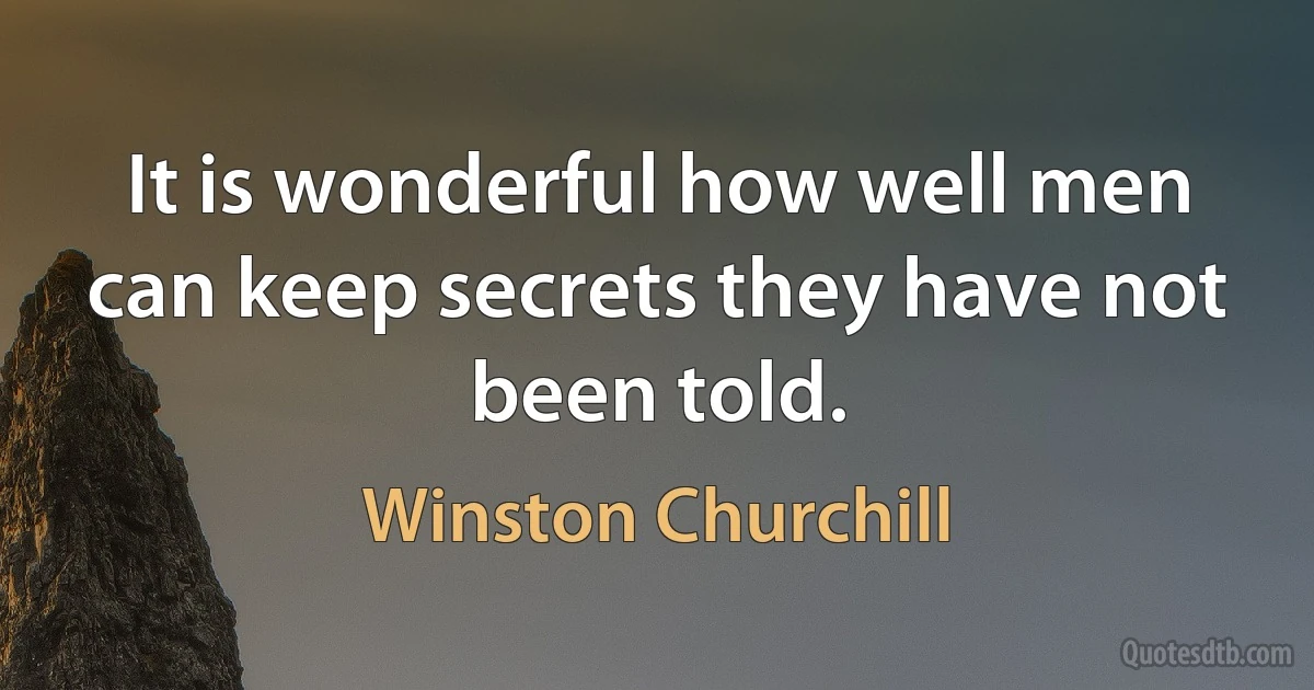 It is wonderful how well men can keep secrets they have not been told. (Winston Churchill)