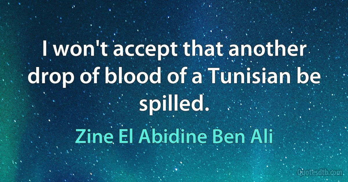 I won't accept that another drop of blood of a Tunisian be spilled. (Zine El Abidine Ben Ali)