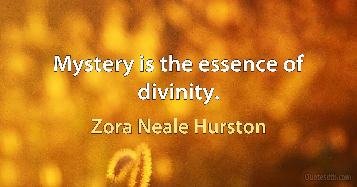 Mystery is the essence of divinity. (Zora Neale Hurston)