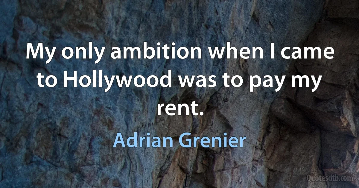 My only ambition when I came to Hollywood was to pay my rent. (Adrian Grenier)