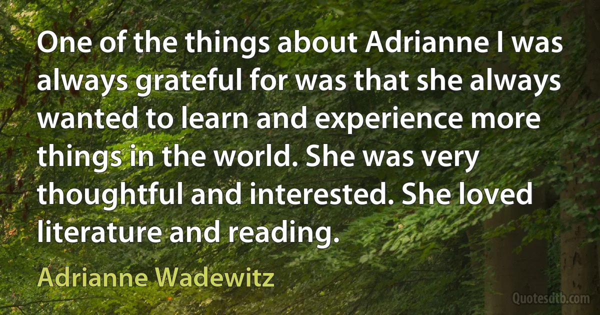 One of the things about Adrianne I was always grateful for was that she always wanted to learn and experience more things in the world. She was very thoughtful and interested. She loved literature and reading. (Adrianne Wadewitz)