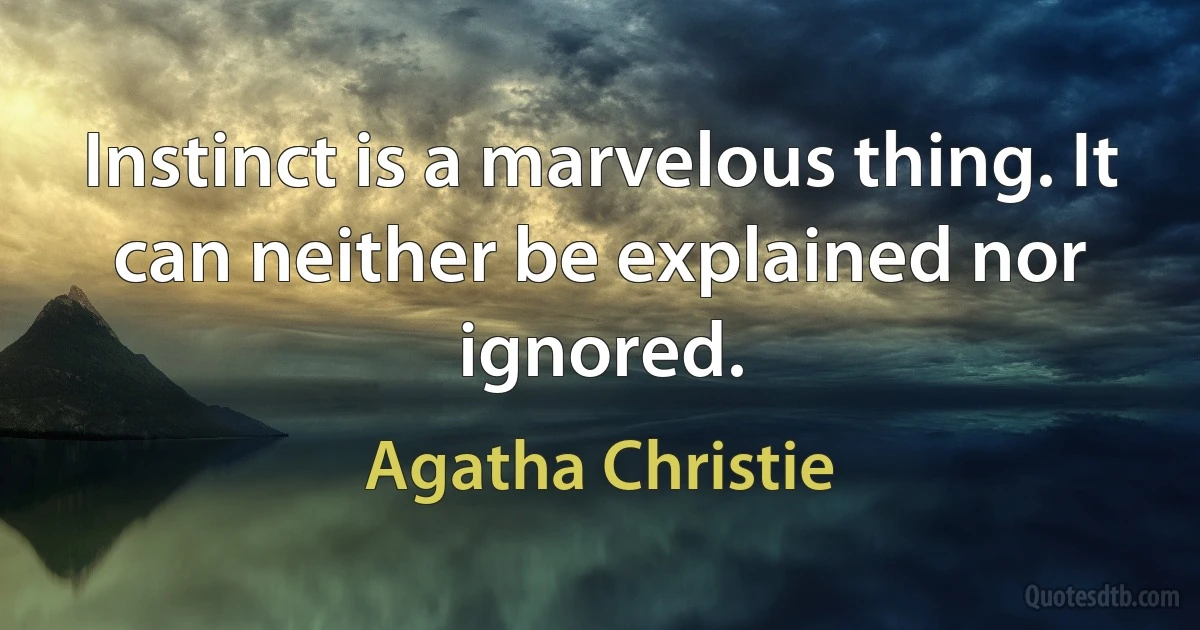 Instinct is a marvelous thing. It can neither be explained nor ignored. (Agatha Christie)