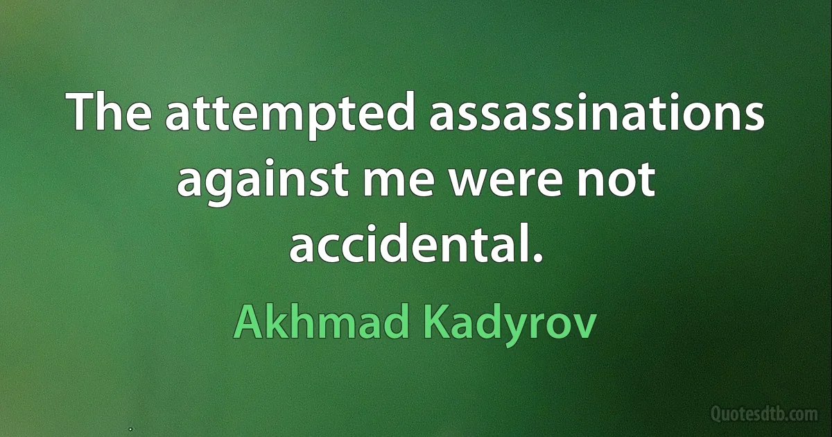 The attempted assassinations against me were not accidental. (Akhmad Kadyrov)