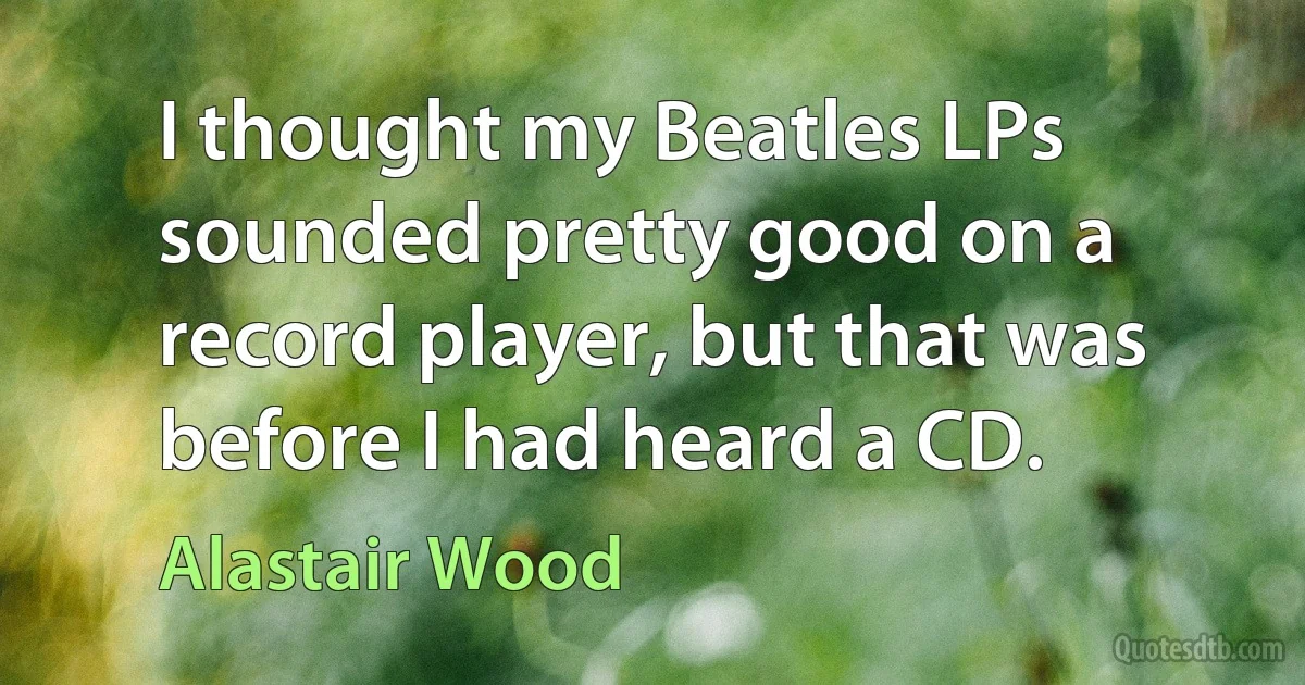 I thought my Beatles LPs sounded pretty good on a record player, but that was before I had heard a CD. (Alastair Wood)