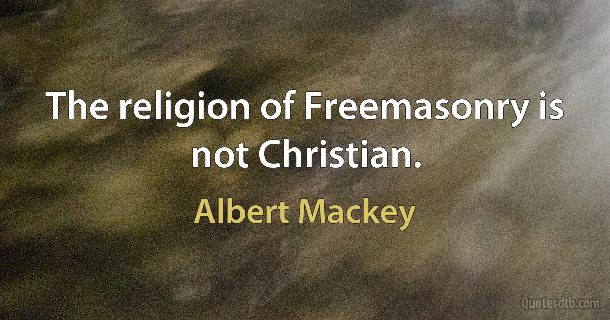 The religion of Freemasonry is not Christian. (Albert Mackey)