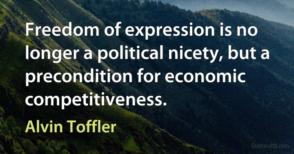 Freedom of expression is no longer a political nicety, but a precondition for economic competitiveness. (Alvin Toffler)