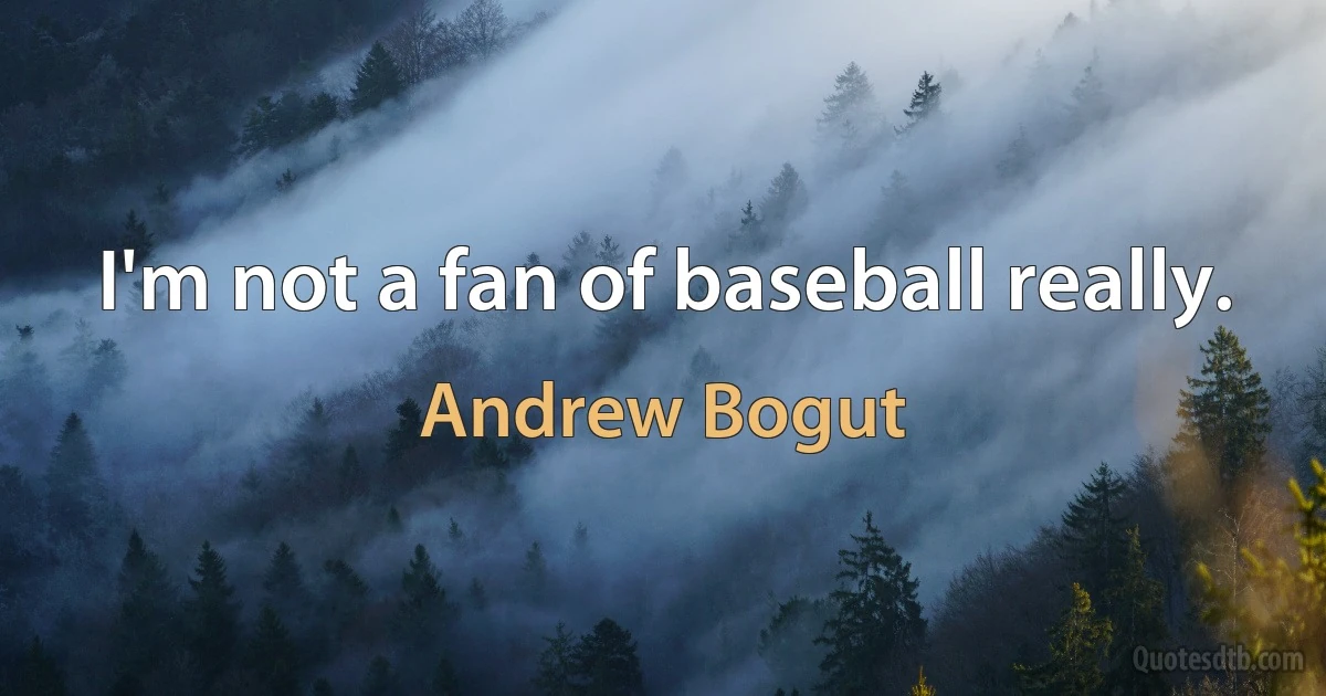 I'm not a fan of baseball really. (Andrew Bogut)