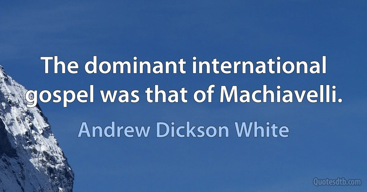 The dominant international gospel was that of Machiavelli. (Andrew Dickson White)