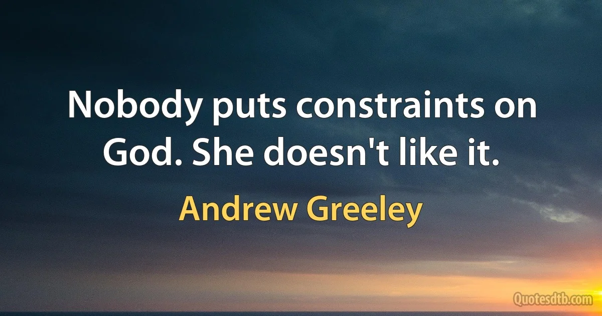 Nobody puts constraints on God. She doesn't like it. (Andrew Greeley)