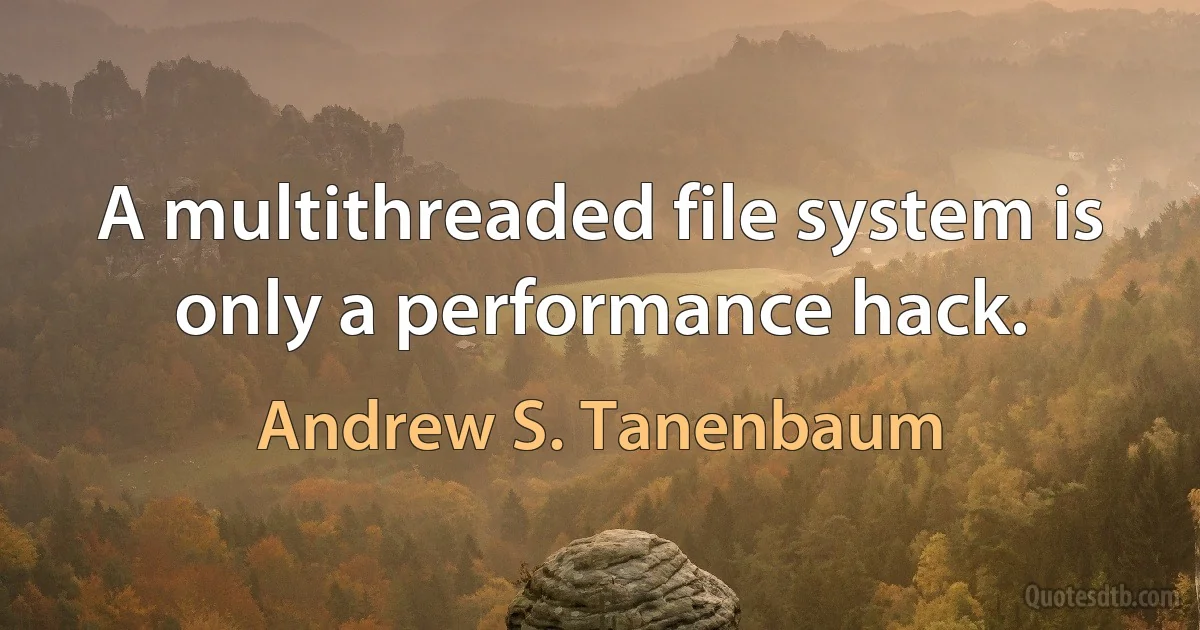 A multithreaded file system is only a performance hack. (Andrew S. Tanenbaum)