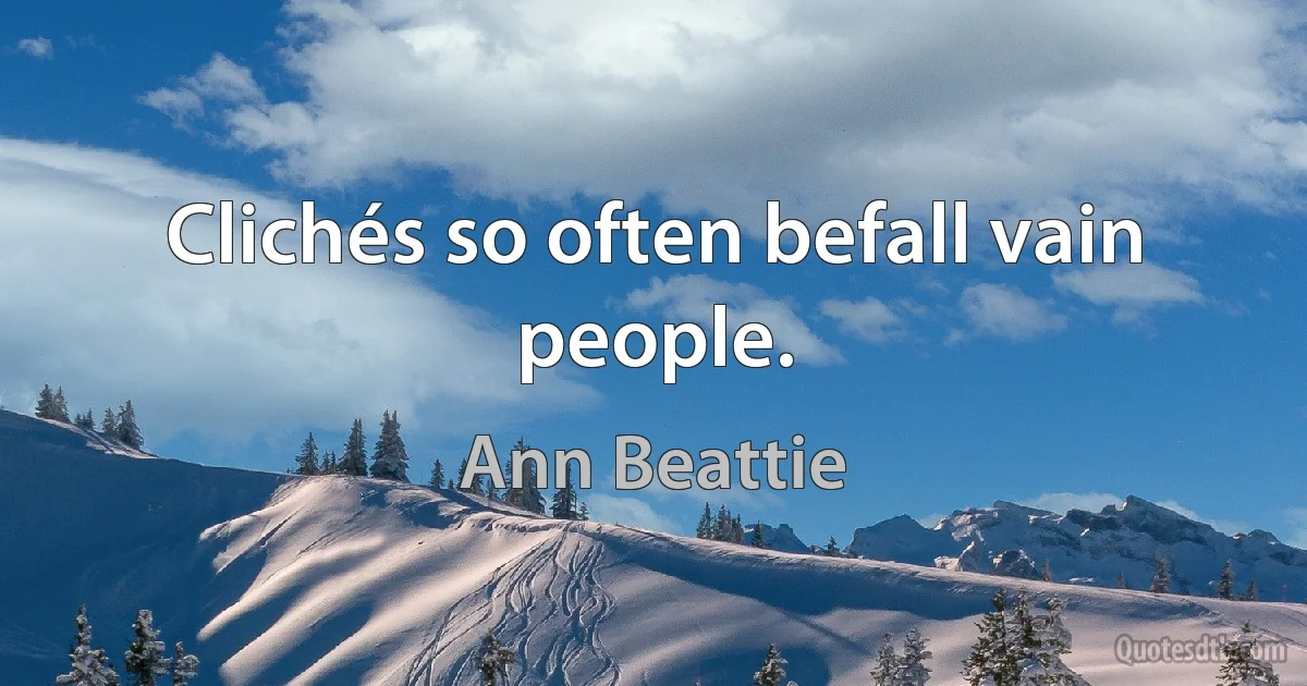 Clichés so often befall vain people. (Ann Beattie)