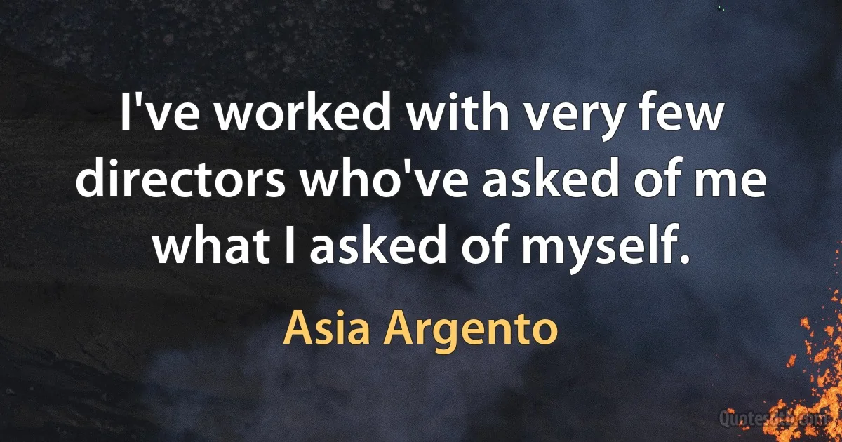 I've worked with very few directors who've asked of me what I asked of myself. (Asia Argento)