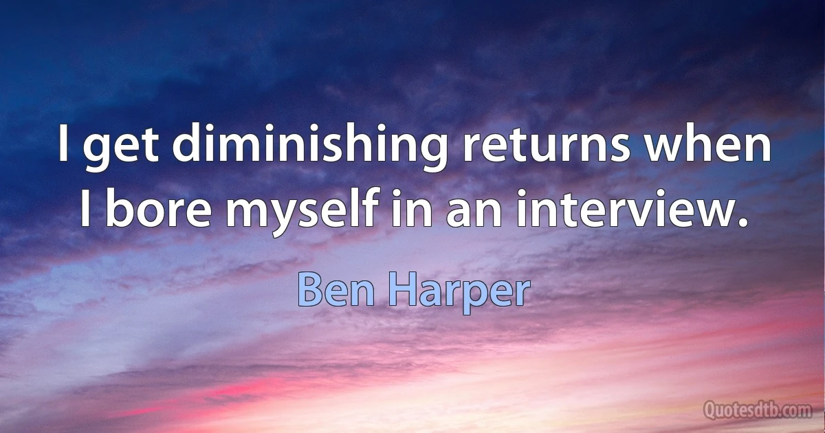 I get diminishing returns when I bore myself in an interview. (Ben Harper)