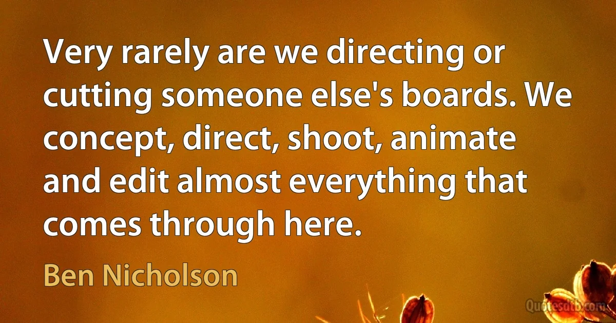 Very rarely are we directing or cutting someone else's boards. We concept, direct, shoot, animate and edit almost everything that comes through here. (Ben Nicholson)