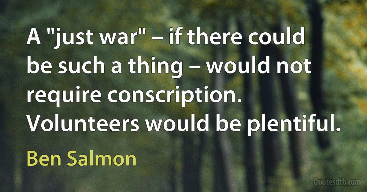 A "just war" – if there could be such a thing – would not require conscription. Volunteers would be plentiful. (Ben Salmon)