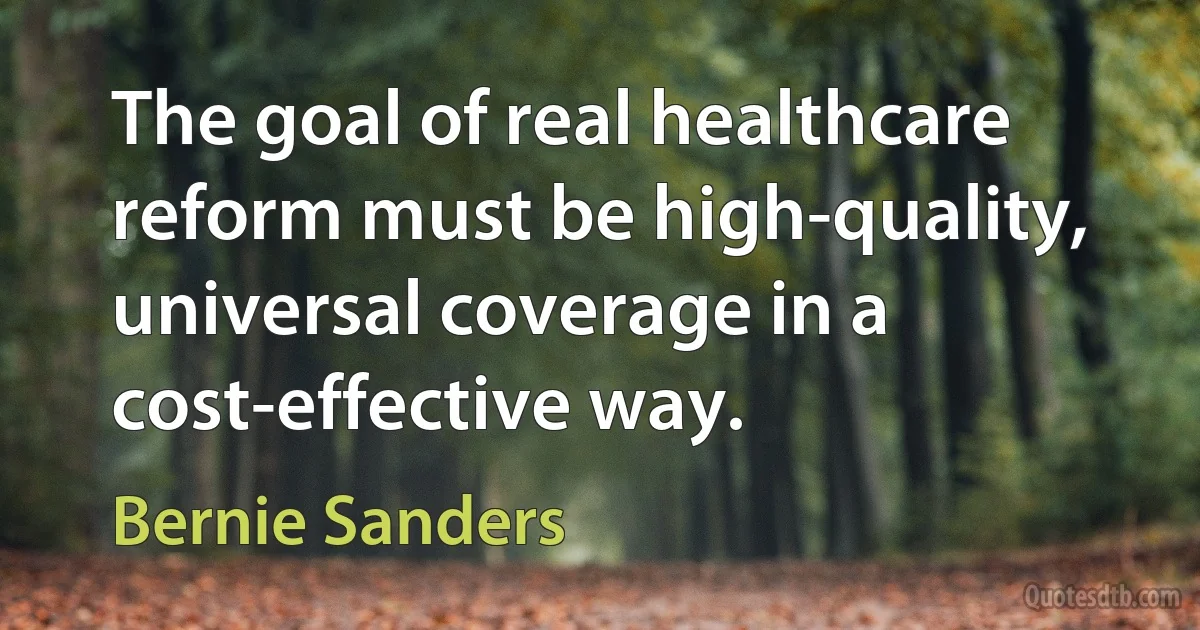 The goal of real healthcare reform must be high-quality, universal coverage in a cost-effective way. (Bernie Sanders)