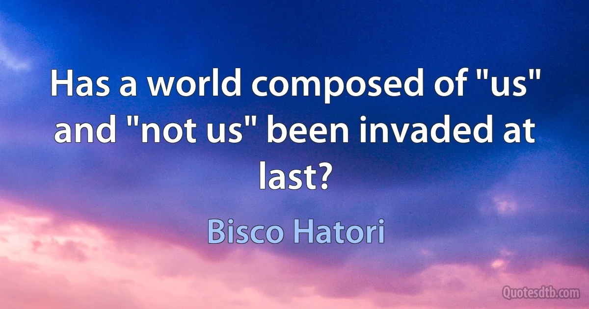 Has a world composed of "us" and "not us" been invaded at last? (Bisco Hatori)