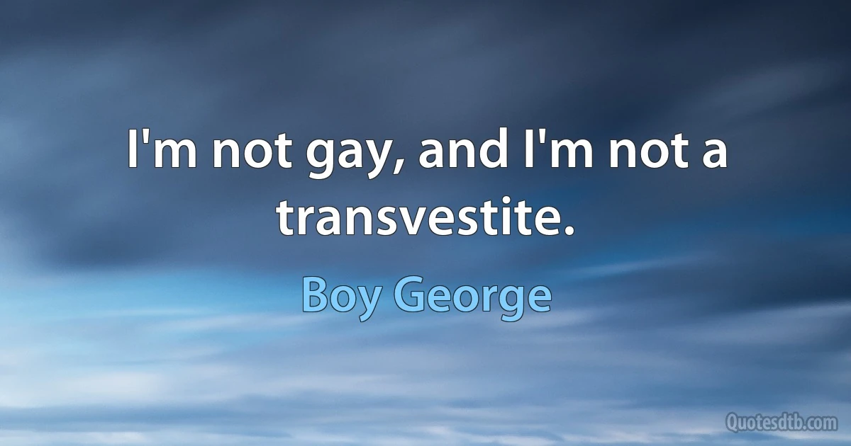 I'm not gay, and I'm not a transvestite. (Boy George)