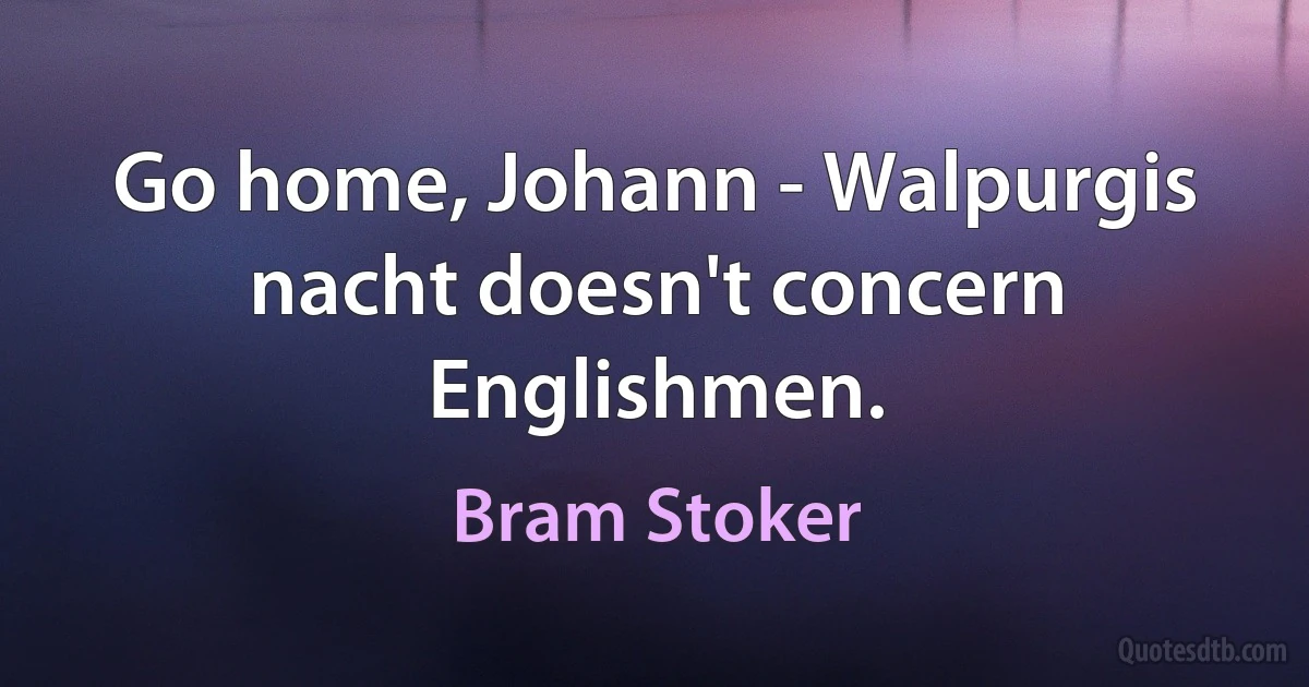 Go home, Johann - Walpurgis nacht doesn't concern Englishmen. (Bram Stoker)