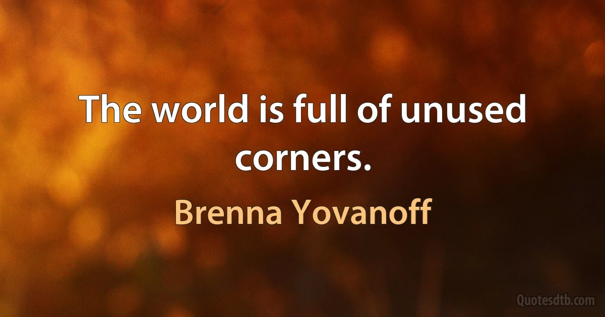 The world is full of unused corners. (Brenna Yovanoff)