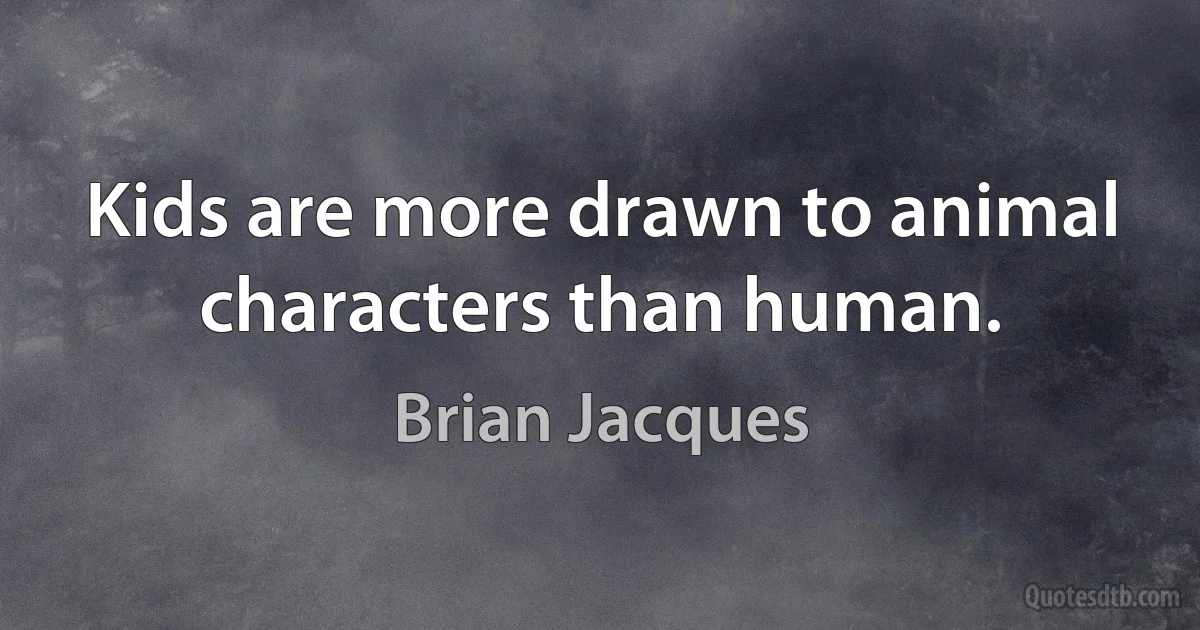 Kids are more drawn to animal characters than human. (Brian Jacques)