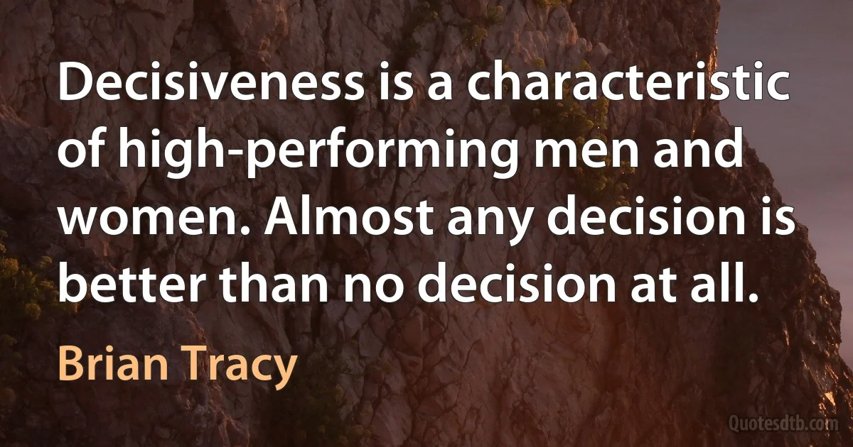 Decisiveness is a characteristic of high-performing men and women. Almost any decision is better than no decision at all. (Brian Tracy)