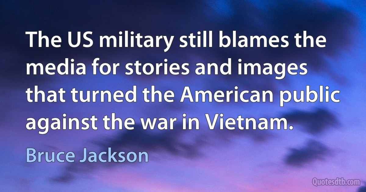 The US military still blames the media for stories and images that turned the American public against the war in Vietnam. (Bruce Jackson)