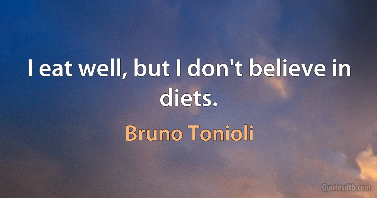 I eat well, but I don't believe in diets. (Bruno Tonioli)