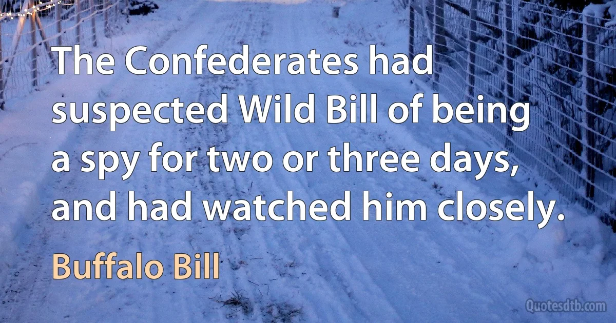 The Confederates had suspected Wild Bill of being a spy for two or three days, and had watched him closely. (Buffalo Bill)