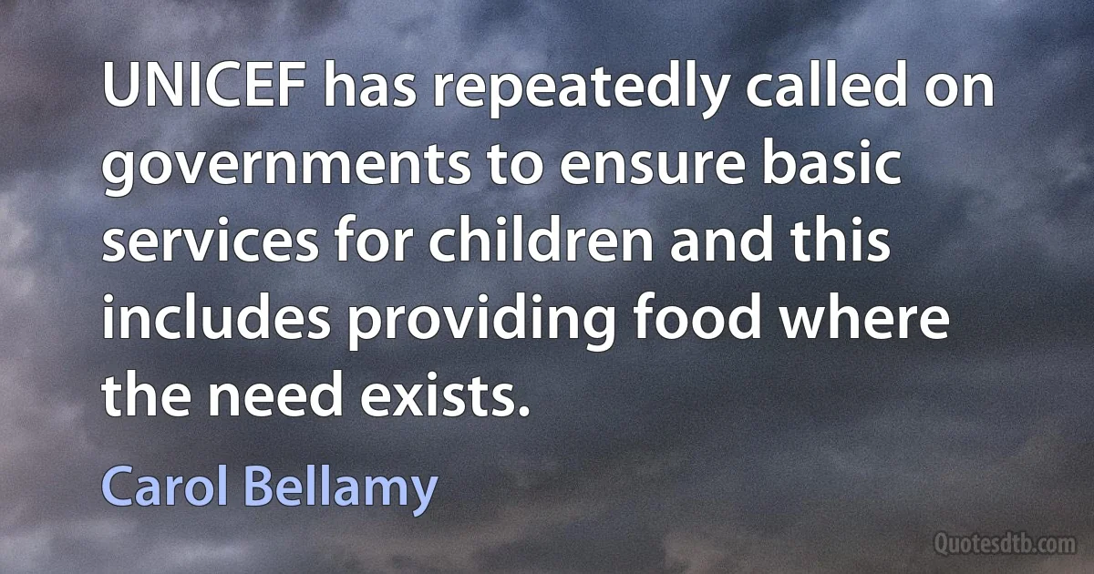 UNICEF has repeatedly called on governments to ensure basic services for children and this includes providing food where the need exists. (Carol Bellamy)