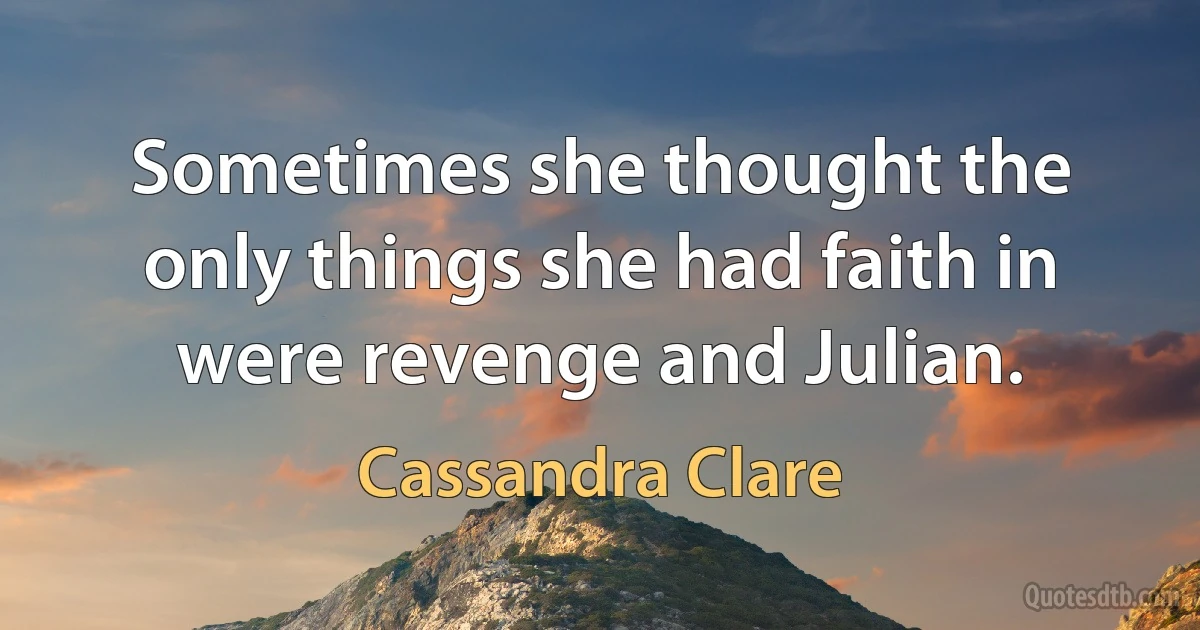 Sometimes she thought the only things she had faith in were revenge and Julian. (Cassandra Clare)