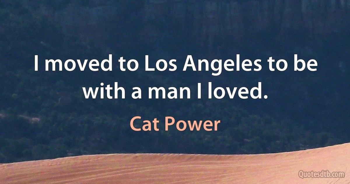 I moved to Los Angeles to be with a man I loved. (Cat Power)