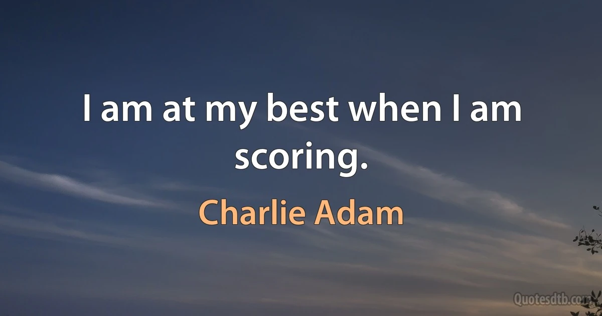 I am at my best when I am scoring. (Charlie Adam)