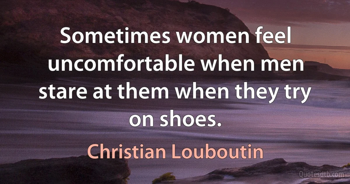 Sometimes women feel uncomfortable when men stare at them when they try on shoes. (Christian Louboutin)