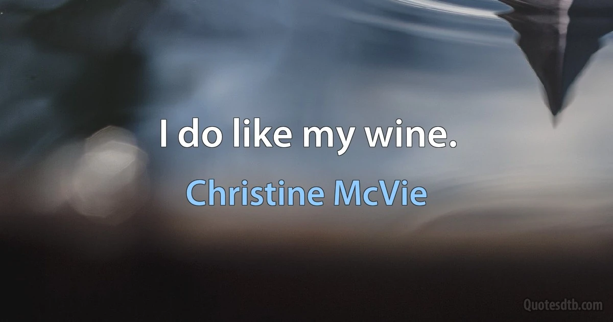 I do like my wine. (Christine McVie)