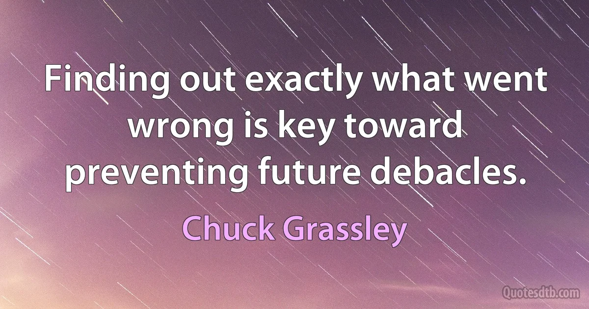 Finding out exactly what went wrong is key toward preventing future debacles. (Chuck Grassley)