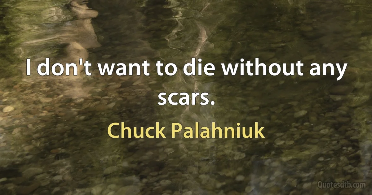 I don't want to die without any scars. (Chuck Palahniuk)