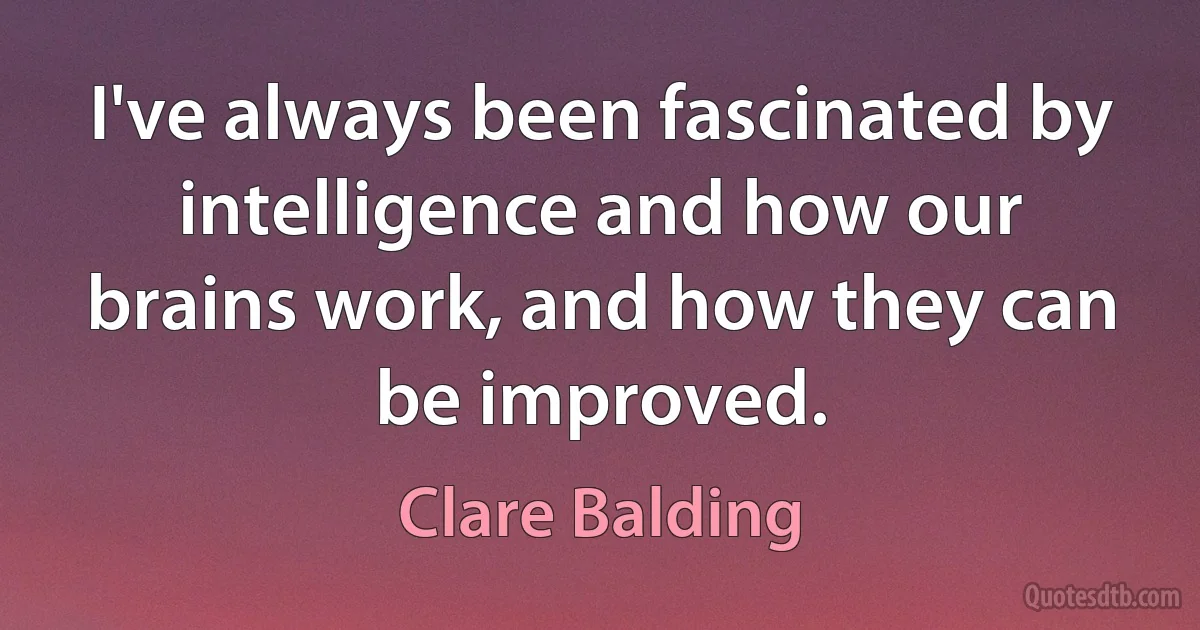 I've always been fascinated by intelligence and how our brains work, and how they can be improved. (Clare Balding)