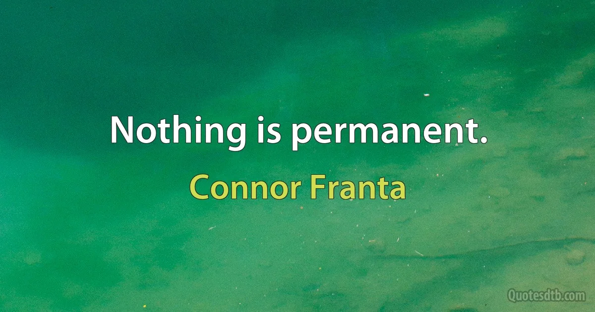 Nothing is permanent. (Connor Franta)