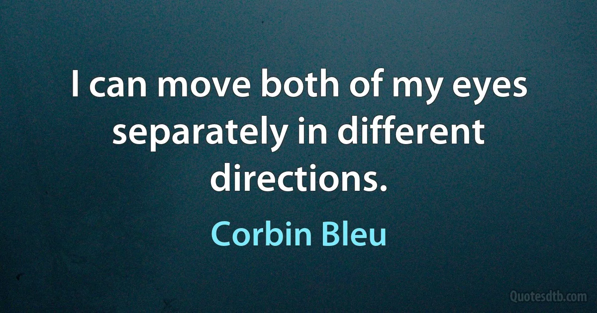 I can move both of my eyes separately in different directions. (Corbin Bleu)