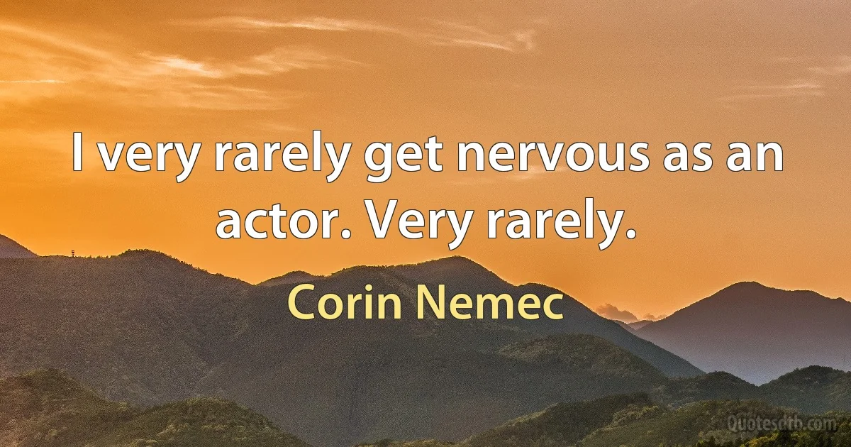 I very rarely get nervous as an actor. Very rarely. (Corin Nemec)