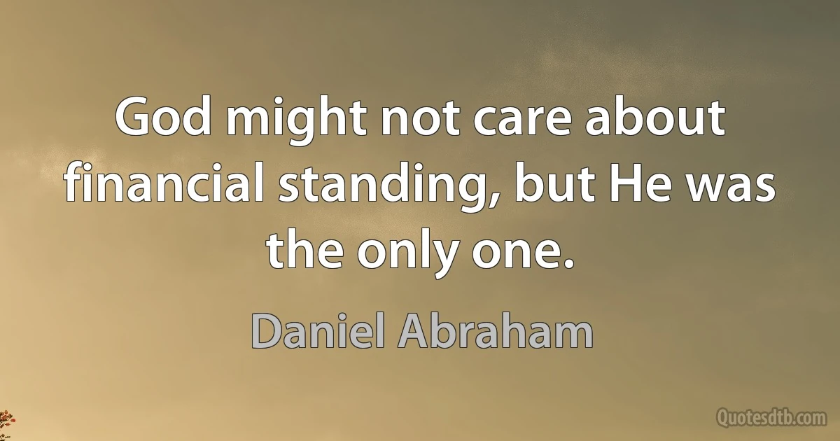 God might not care about financial standing, but He was the only one. (Daniel Abraham)