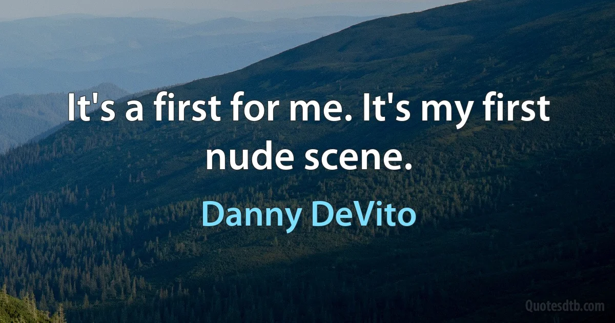 It's a first for me. It's my first nude scene. (Danny DeVito)