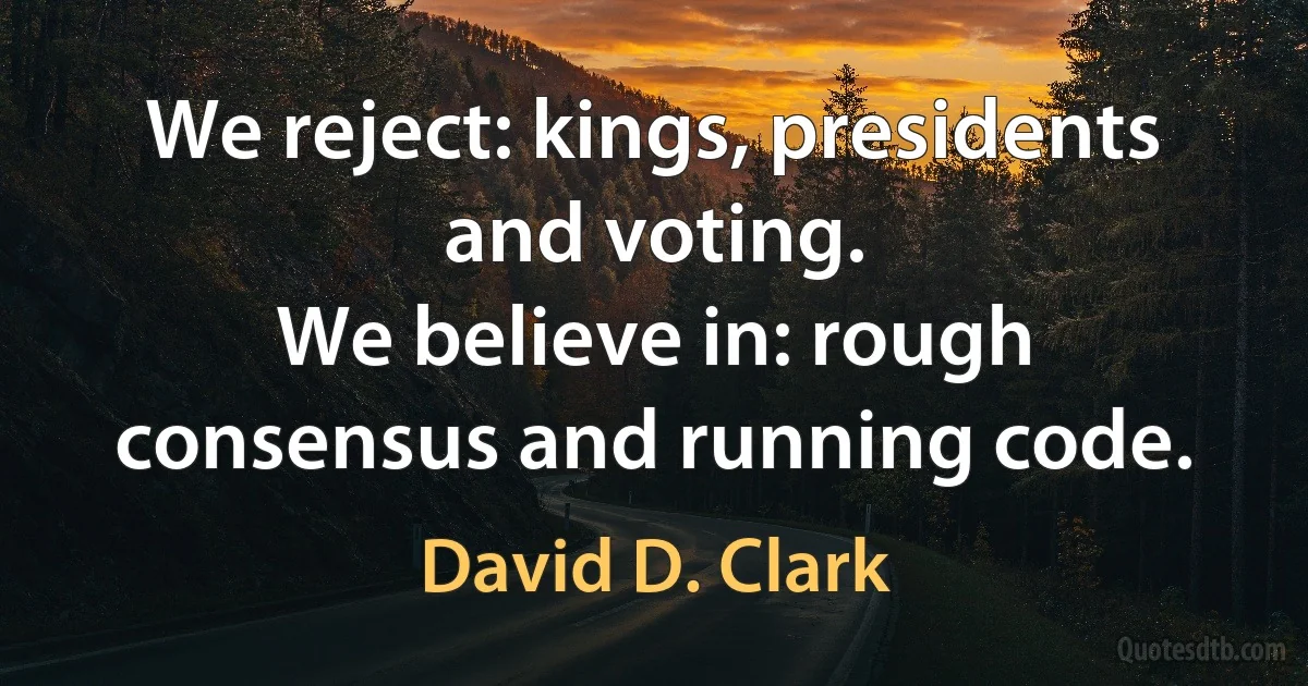 We reject: kings, presidents and voting.
We believe in: rough consensus and running code. (David D. Clark)